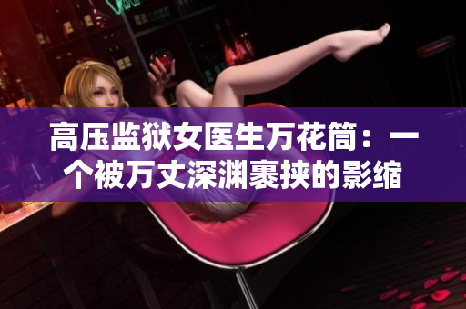 高压监狱女医生万花筒：一个被万丈深渊裹挟的影缩