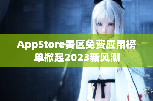 AppStore美区免费应用榜单掀起2023新风潮