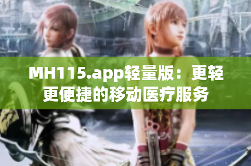 MH115.app轻量版：更轻更便捷的移动医疗服务