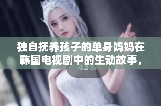 独自抚养孩子的单身妈妈在韩国电视剧中的生动故事，现在免费观看!