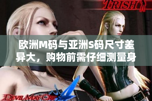 欧洲M码与亚洲S码尺寸差异大，购物前需仔细测量身体尺寸