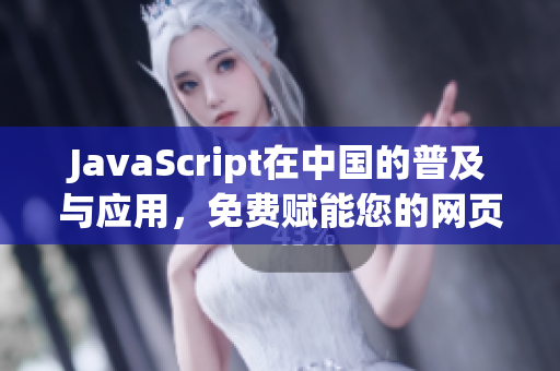 JavaScript在中国的普及与应用，免费赋能您的网页与应用程序