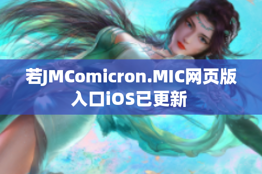 若JMComicron.MIC网页版入口iOS已更新 