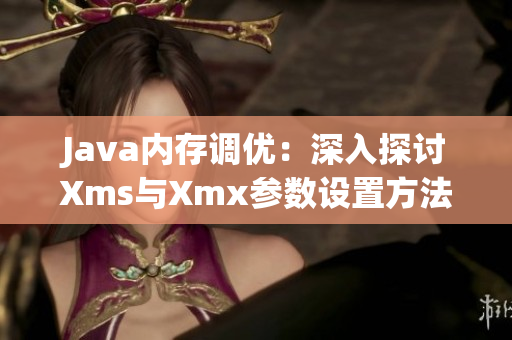 Java内存调优：深入探讨Xms与Xmx参数设置方法