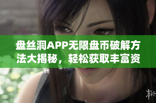 盘丝洞APP无限盘币破解方法大揭秘，轻松获取丰富资源！(1)