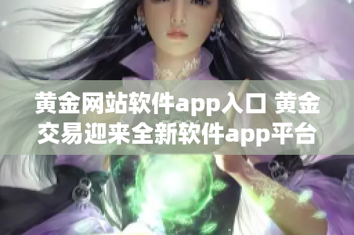 黄金网站软件app入口 黄金交易迎来全新软件app平台(1)