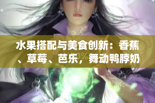 水果搭配与美食创新：香蕉、草莓、芭乐，舞动鸭脖奶茶千层浪(1)