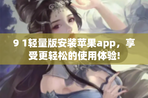 9 1轻量版安装苹果app，享受更轻松的使用体验!