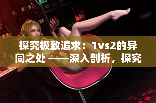 探究极致追求：1vs2的异同之处 ——深入剖析，探究其中玄妙