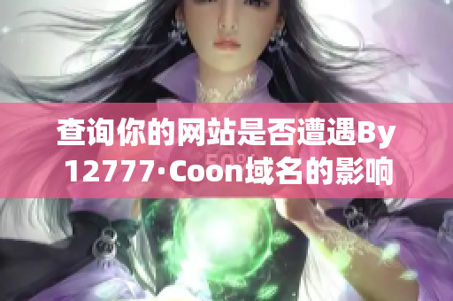 查询你的网站是否遭遇By12777·Coon域名的影响