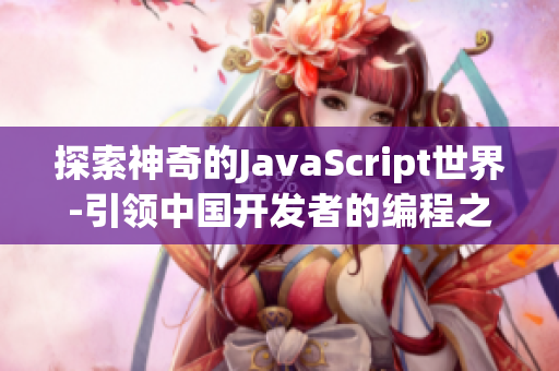 探索神奇的JavaScript世界-引领中国开发者的编程之路