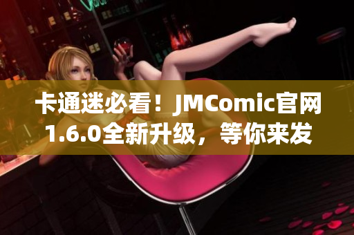 卡通迷必看！JMComic官网1.6.0全新升级，等你来发现