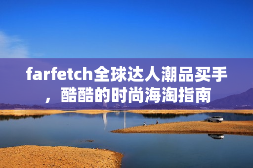 farfetch全球达人潮品买手，酷酷的时尚海淘指南