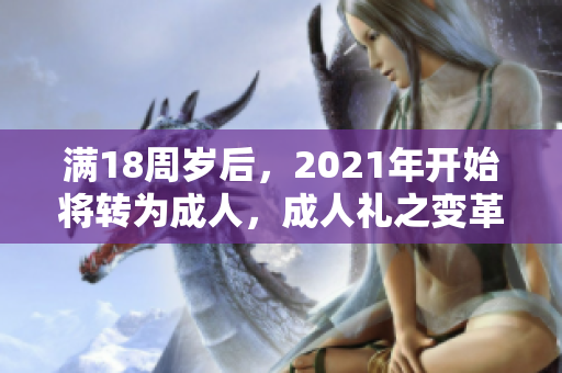 满18周岁后，2021年开始将转为成人，成人礼之变革