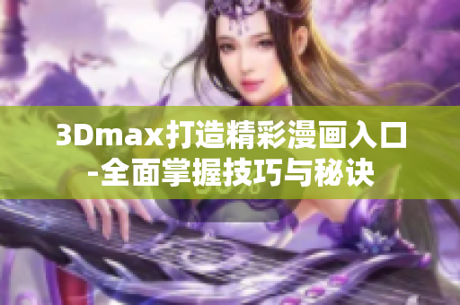 3Dmax打造精彩漫画入口-全面掌握技巧与秘诀