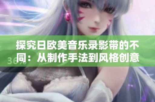 探究日欧美音乐录影带的不同：从制作手法到风格创意的对比分析