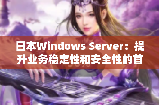 日本Windows Server：提升业务稳定性和安全性的首选操作系统