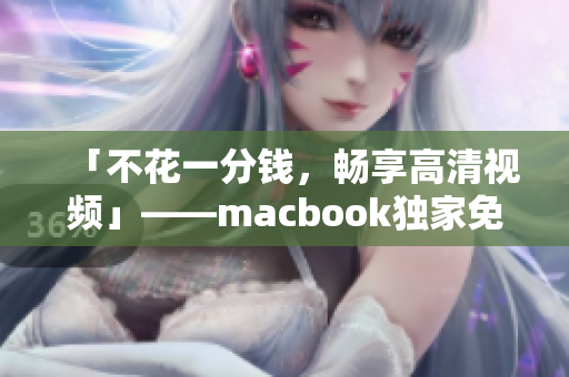 「不花一分钱，畅享高清视频」——macbook独家免费视频播放器