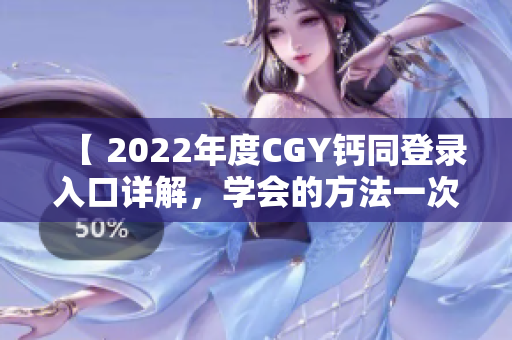 【 2022年度CGY钙同登录入口详解，学会的方法一次告诉你】