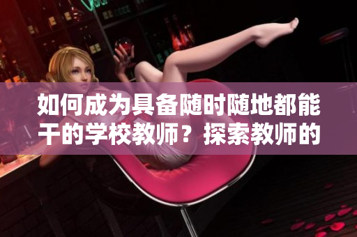 如何成为具备随时随地都能干的学校教师？探索教师的重要角色与职责。