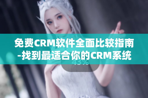 免费CRM软件全面比较指南-找到最适合你的CRM系统