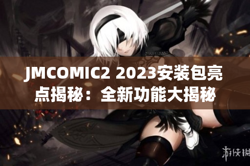 JMCOMIC2 2023安装包亮点揭秘：全新功能大揭秘