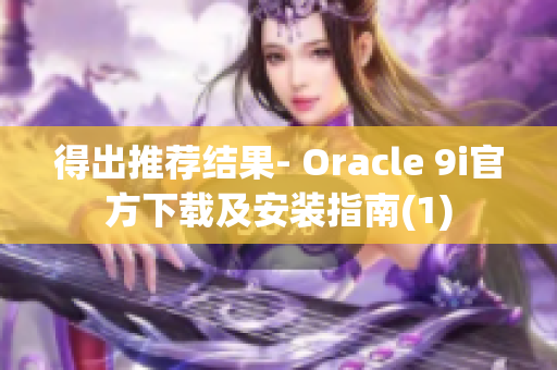 得出推荐结果- Oracle 9i官方下载及安装指南(1)