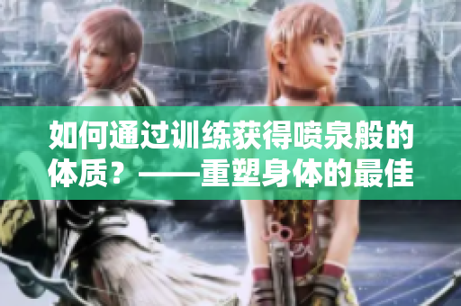 如何通过训练获得喷泉般的体质？——重塑身体的最佳方法