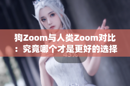 狗Zoom与人类Zoom对比：究竟哪个才是更好的选择？(1)