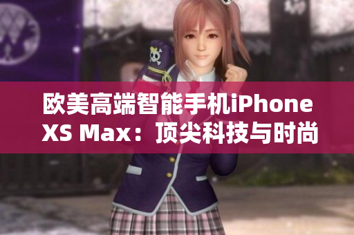 欧美高端智能手机iPhone XS Max：顶尖科技与时尚魅力的完美融合