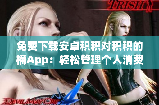 免费下载安卓积积对积积的桶App：轻松管理个人消费和支出(1)