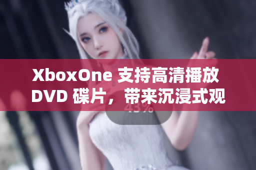 XboxOne 支持高清播放 DVD 碟片，带来沉浸式观影体验