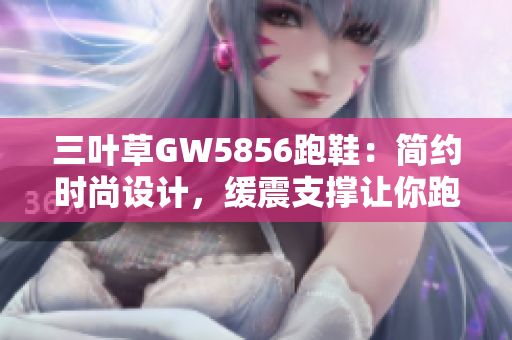 三叶草GW5856跑鞋：简约时尚设计，缓震支撑让你跑步更舒适