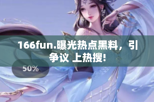 166fun.曝光热点黑料，引争议 上热搜!