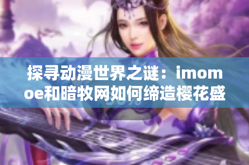 探寻动漫世界之谜：imomoe和暗牧网如何缔造樱花盛宴