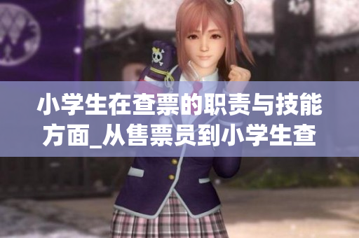 小学生在查票的职责与技能方面_从售票员到小学生查票(1)