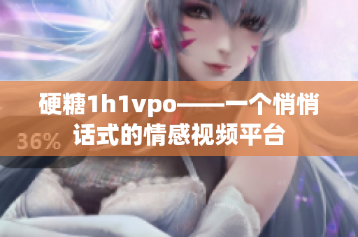 硬糖1h1vpo——一个悄悄话式的情感视频平台