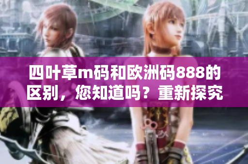 四叶草m码和欧洲码888的区别，您知道吗？重新探究这个话题！