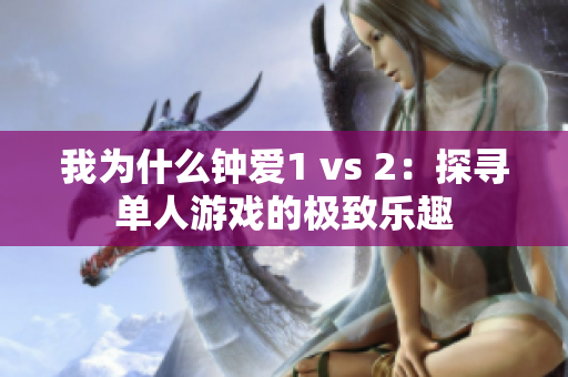 我为什么钟爱1 vs 2：探寻单人游戏的极致乐趣