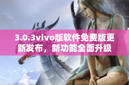 3.0.3vivo版软件免费版更新发布，新功能全面升级