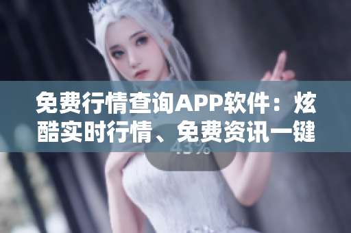 免费行情查询APP软件：炫酷实时行情、免费资讯一键获取