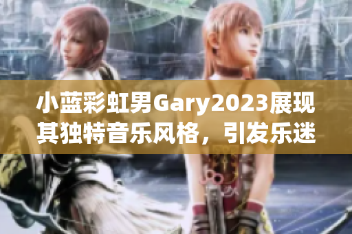 小蓝彩虹男Gary2023展现其独特音乐风格，引发乐迷追捧与期待