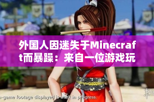 外国人因迷失于Minecraft而暴躁：来自一位游戏玩家的真实故事