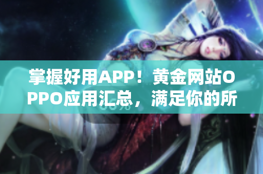 掌握好用APP！黄金网站OPPO应用汇总，满足你的所有需求