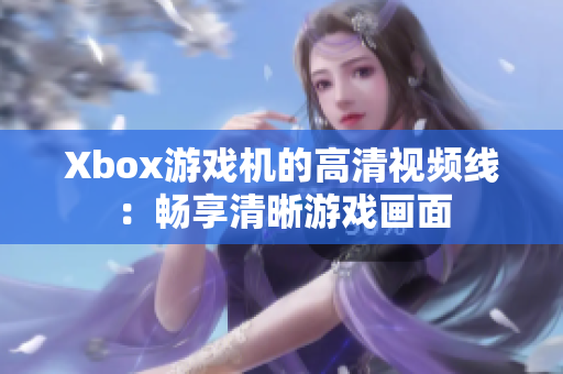 Xbox游戏机的高清视频线：畅享清晰游戏画面