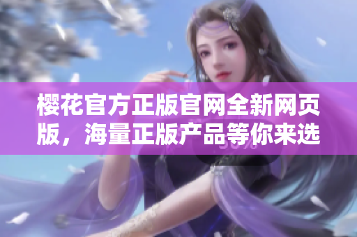 樱花官方正版官网全新网页版，海量正版产品等你来选购