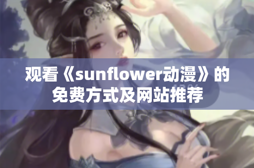 观看《sunflower动漫》的免费方式及网站推荐