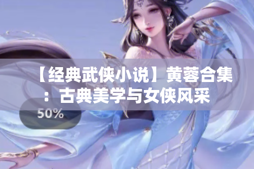 【经典武侠小说】黄蓉合集：古典美学与女侠风采 