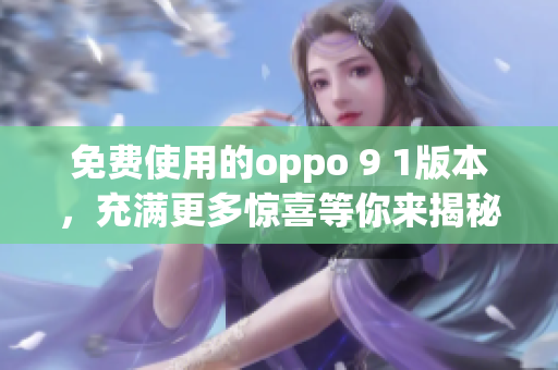 免费使用的oppo 9 1版本，充满更多惊喜等你来揭秘!(1)