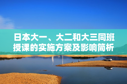 日本大一、大二和大三同班授课的实施方案及影响简析